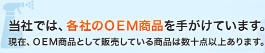 当社では、各社のＯＥＭ商品を手がけています。現在、ＯＥＭ商品として販売している商品は数十点以上あります。